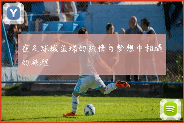 在足球城孟瑞的热情与梦想中相遇的旅程