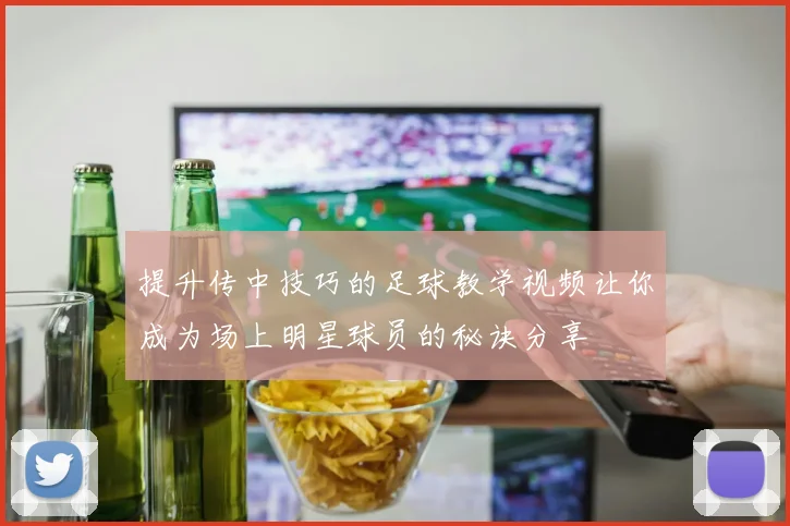 提升传中技巧的足球教学视频让你成为场上明星球员的秘诀分享
