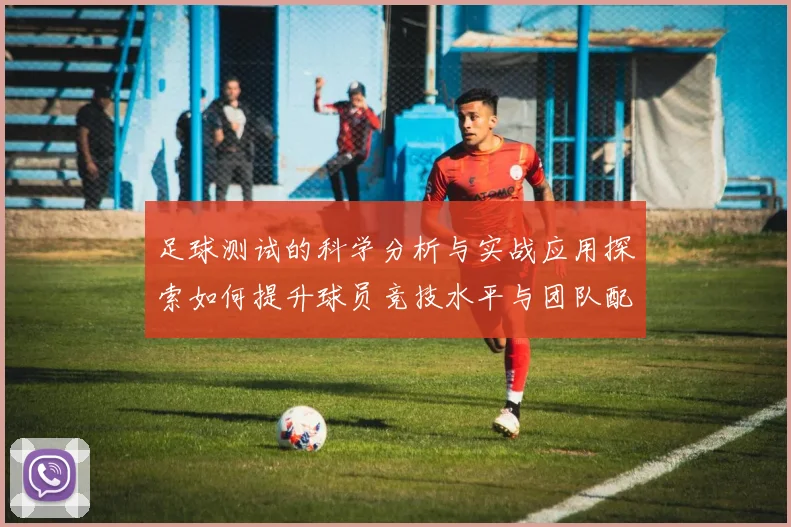 足球测试的科学分析与实战应用探索如何提升球员竞技水平与团队配合能力