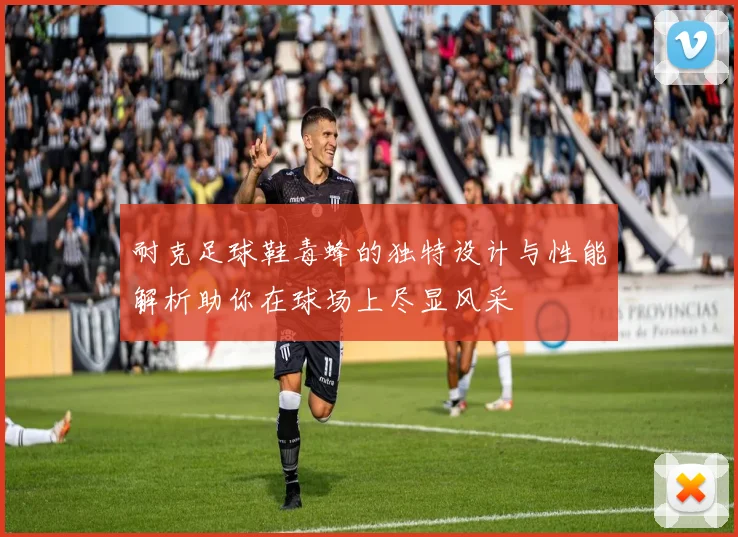 耐克足球鞋毒蜂的独特设计与性能解析助你在球场上尽显风采